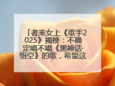 者来女上《歌手2025》揭榜：不确定唱不唱《黑神话·悟空》的歌，希望这次揭榜成功