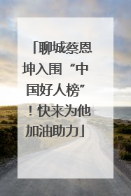 聊城蔡恩坤入围“中国好人榜”！快来为他加油助力
