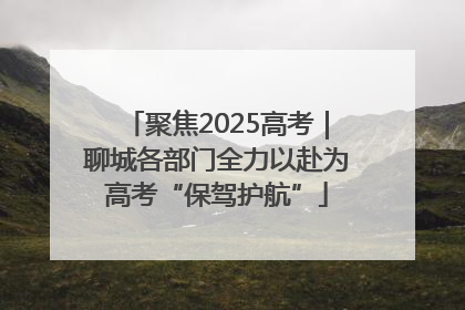 聚焦2025高考｜聊城各部门全力以赴为高考“保驾护航”