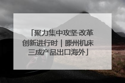 聚力集中攻坚·改革创新进行时｜滕州机床三成产品出口海外