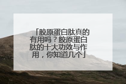胶原蛋白肽真的有用吗？胶原蛋白肽的十大功效与作用，你知道几个