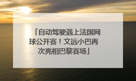 自动驾驶遇上法国网球公开赛！文远小巴再次亮相巴黎赛场