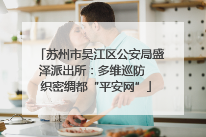 苏州市吴江区公安局盛泽派出所：多维巡防  织密绸都“平安网”