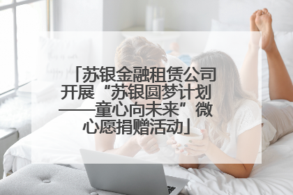 苏银金融租赁公司开展“苏银圆梦计划——童心向未来”微心愿捐赠活动