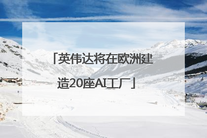 英伟达将在欧洲建造20座AI工厂