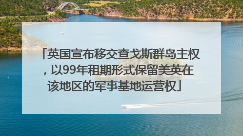 英国宣布移交查戈斯群岛主权，以99年租期形式保留美英在该地区的军事基地运营权