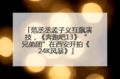 范丞丞孟子义互飙演技，《奔跑吧13》“兄弟团”在西安开拍《24K风暴》