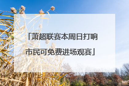 萧超联赛本周日打响 市民可免费进场观赛