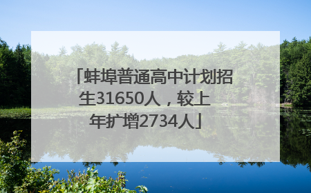 蚌埠普通高中计划招生31650人，较上年扩增2734人