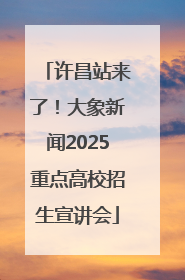 许昌站来了！大象新闻2025重点高校招生宣讲会