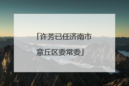 许芳已任济南市章丘区委常委