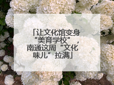 让文化馆变身“美育学校”，南通这周“文化味儿”拉满