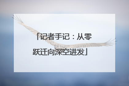 记者手记：从零跃迁向深空进发