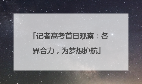 记者高考首日观察：各界合力，为梦想护航