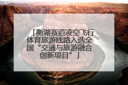 衡湖赛道凌空飞行体育旅游线路入选全国“交通与旅游融合创新项目”