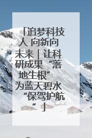 追梦科技人 向新向未来｜让科研成果“落地生根” 为蓝天碧水“保驾护航”