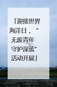 迎接世界海洋日，“无废青年 守护深蓝”活动开展