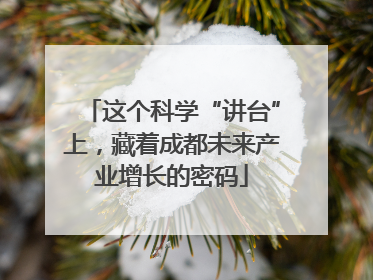 这个科学“讲台”上，藏着成都未来产业增长的密码