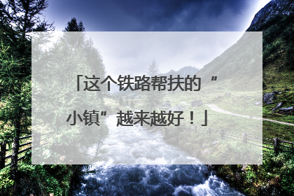 这个铁路帮扶的“小镇”越来越好！