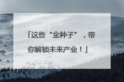 这些“金种子”，带你解锁未来产业！
