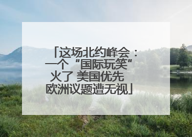 这场北约峰会：一个“国际玩笑”火了 美国优先 欧洲议题遭无视