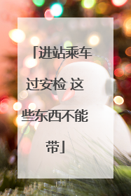 进站乘车过安检 这些东西不能带