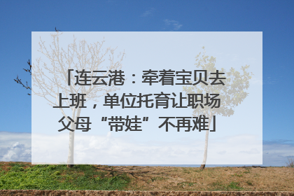 连云港：牵着宝贝去上班，单位托育让职场父母“带娃”不再难