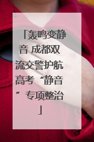 轰鸣变静音 成都双流交警护航高考“静音”专项整治