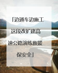 边通车边施工 这段改扩建高速公路演练救援保安全