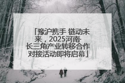 豫沪携手 链动未来，2025河南·长三角产业转移合作对接活动即将启幕