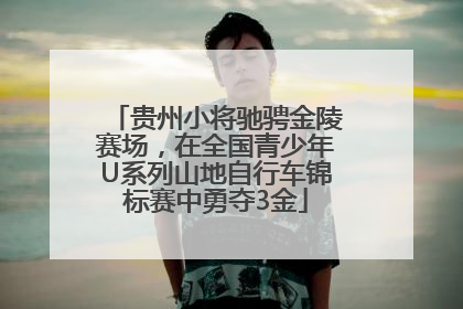 贵州小将驰骋金陵赛场，在全国青少年U系列山地自行车锦标赛中勇夺3金
