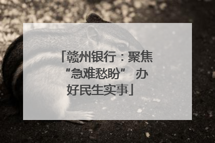 赣州银行：聚焦“急难愁盼” 办好民生实事