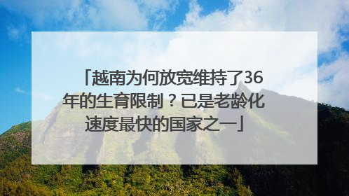 越南为何放宽维持了36年的生育限制？已是老龄化速度最快的国家之一