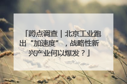 蹲点调查｜北京工业跑出“加速度”，战略性新兴产业何以爆发？