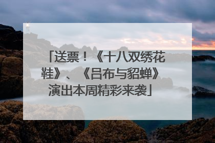 送票！《十八双绣花鞋》、《吕布与貂蝉》演出本周精彩来袭