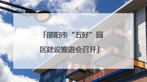邵阳市“五好”园区建设推进会召开