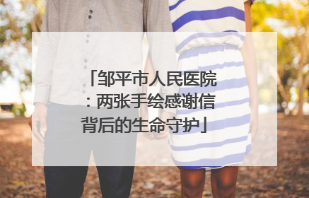 邹平市人民医院：两张手绘感谢信背后的生命守护