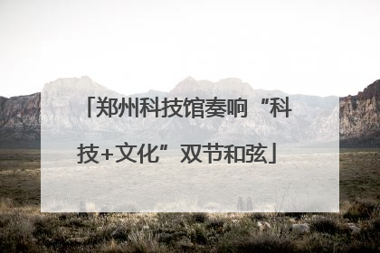 郑州科技馆奏响“科技+文化”双节和弦