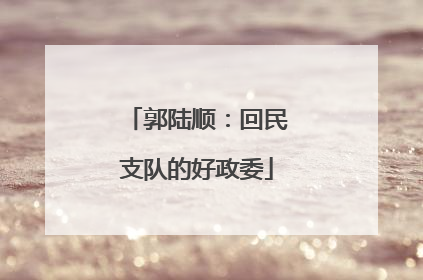 郭陆顺：回民支队的好政委