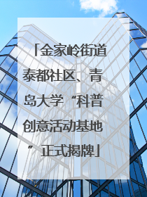 金家岭街道泰都社区、青岛大学“科普创意活动基地”正式揭牌