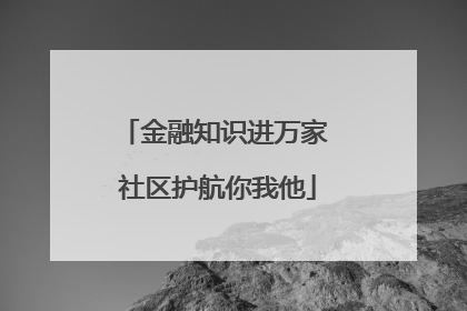 金融知识进万家 社区护航你我他