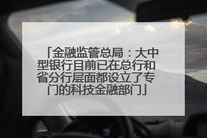 金融监管总局：大中型银行目前已在总行和省分行层面都设立了专门的科技金融部门