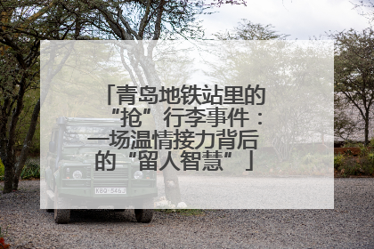 青岛地铁站里的“抢”行李事件：一场温情接力背后的“留人智慧”