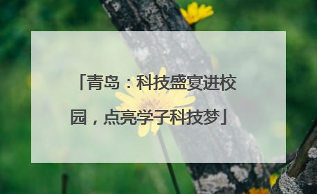 青岛：科技盛宴进校园，点亮学子科技梦