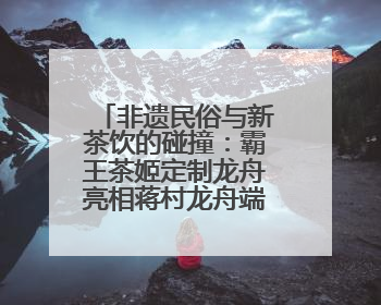 非遗民俗与新茶饮的碰撞：霸王茶姬定制龙舟亮相蒋村龙舟端午盛会