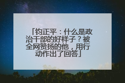 钧正平：什么是政治干部的好样子？被全网赞扬的他，用行动作出了回答