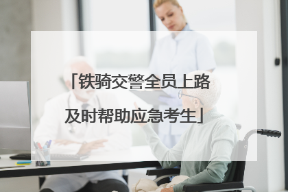 铁骑交警全员上路 及时帮助应急考生