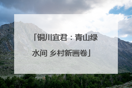 铜川宜君：青山绿水间 乡村新画卷