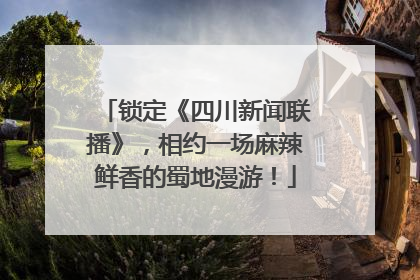锁定《四川新闻联播》，相约一场麻辣鲜香的蜀地漫游！