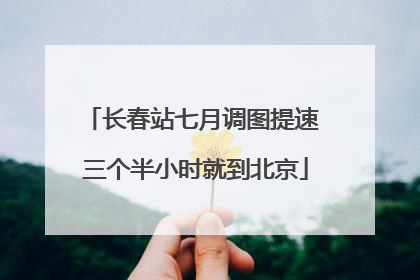 长春站七月调图提速 三个半小时就到北京